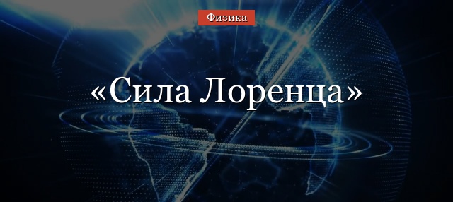 Сила Лоренца – формула, величина, примеры кратко определение и как определить направление